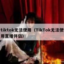 tiktok无法使用（TikTok无法使用直播伴侣）