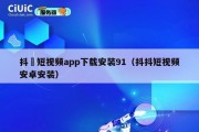 抖抈短视频app下载安装91（抖抖短视频安卓安装）