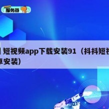 抖抈短视频app下载安装91（抖抖短视频安卓安装）