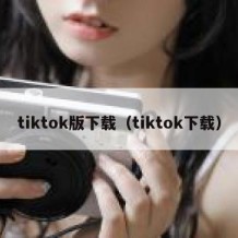 tiktok版下载（tiktok下载）