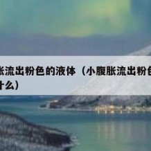 小腹胀流出粉色的液体（小腹胀流出粉色的液体是什么）