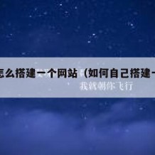 自己怎么搭建一个网站（如何自己搭建一个网站）