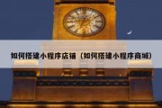 如何搭建小程序店铺（如何搭建小程序商城）