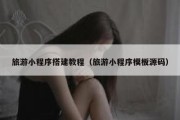 旅游小程序搭建教程（旅游小程序模板源码）