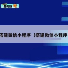如何搭建微信小程序（搭建微信小程序平台）