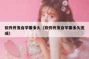 软件开发自学要多久（软件开发自学要多久完成）