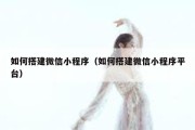 如何搭建微信小程序（如何搭建微信小程序平台）
