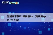短视频下载i91破解版ios（短视频app ios下载）
