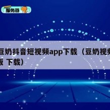 91豆奶抖音短视频app下载（豆奶视频抖音版 下载）