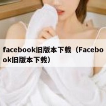facebook旧版本下载（Facebook旧版本下载）