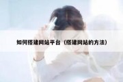 如何搭建网站平台（搭建网站的方法）