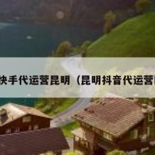 抖音快手代运营昆明（昆明抖音代运营团队）