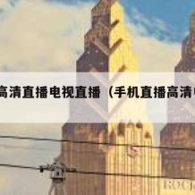 手机高清直播电视直播（手机直播高清电视701）