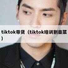 tiktok带货（tiktok培训割韭菜）