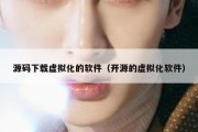 源码下载虚拟化的软件（开源的虚拟化软件）
