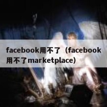 facebook用不了（facebook用不了marketplace）