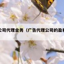 广告公司代理业务（广告代理公司的盈利模式）