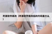 开源软件修改（开源软件修改后的代码是什么）