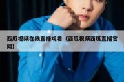 西瓜视频在线直播观看（西瓜视频西瓜直播官网）