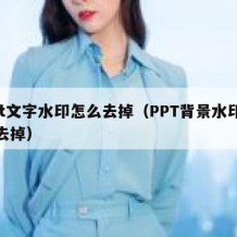 ppt文字水印怎么去掉（PPT背景水印怎么去掉）