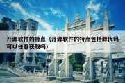 开源软件的特点（开源软件的特点包括源代码可以任意获取吗）