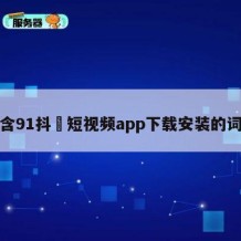 包含91抖抈短视频app下载安装的词条