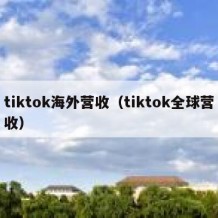 tiktok海外营收（tiktok全球营收）