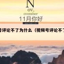 视频号评论不了为什么（视频号评论不了为什么呢）