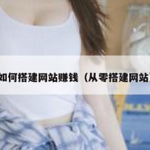 如何搭建网站赚钱（从零搭建网站）