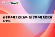 自学软件开发能就业吗（自学软件开发能就业吗女生）