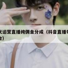 抖音代运营直播纯佣金分成（抖音直播带货平台佣金）