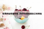 免费网站搭建教程（如何免费搭建自己的网站）