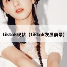 tiktok现状（tiktok发展前景）