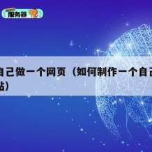 怎么自己做一个网页（如何制作一个自己的网页网站）