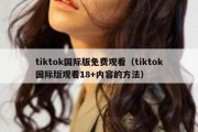 tiktok国际版免费观看（tiktok国际版观看18+内容的方法）