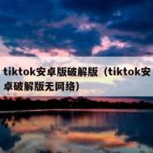tiktok安卓版破解版（tiktok安卓破解版无网络）