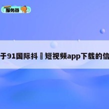 关于91国际抖抈短视频app下载的信息