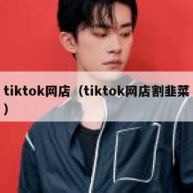 tiktok网店（tiktok网店割韭菜）
