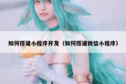 如何搭建小程序开发（如何搭建微信小程序）