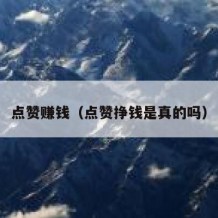 点赞赚钱（点赞挣钱是真的吗）