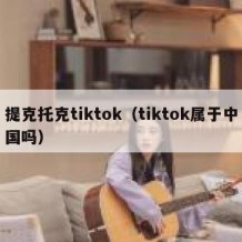 提克托克tiktok（tiktok属于中国吗）