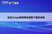 包含91app短视频在哪里下载的词条