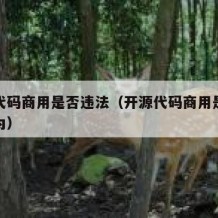 开源代码商用是否违法（开源代码商用是否违法行为）