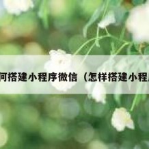 如何搭建小程序微信（怎样搭建小程序）