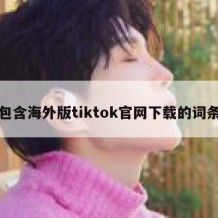 包含海外版tiktok官网下载的词条
