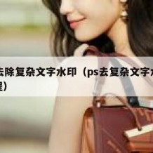 ps去除复杂文字水印（ps去复杂文字水印教程）
