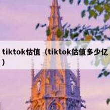tiktok估值（tiktok估值多少亿）