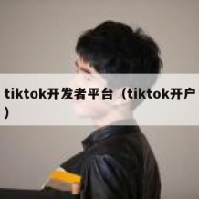 tiktok开发者平台（tiktok开户）