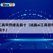 ai工具软件排名前十（绘画ai工具软件排名前十）