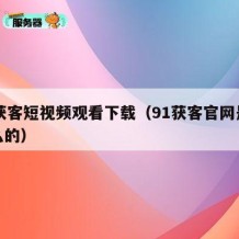91获客短视频观看下载（91获客官网是做什么的）